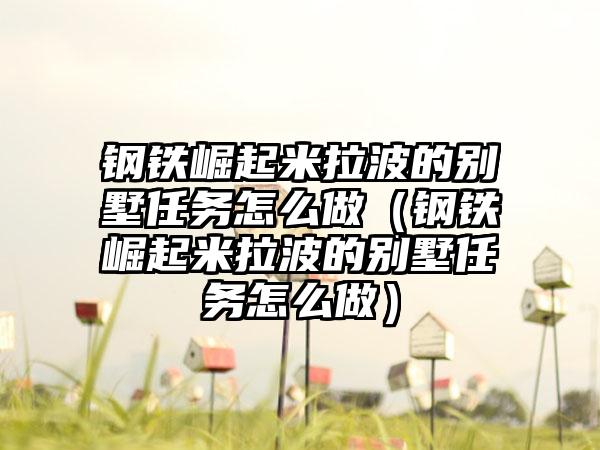钢铁崛起米拉波的别墅任务怎么做（钢铁崛起米拉波的别墅任务怎么做）
