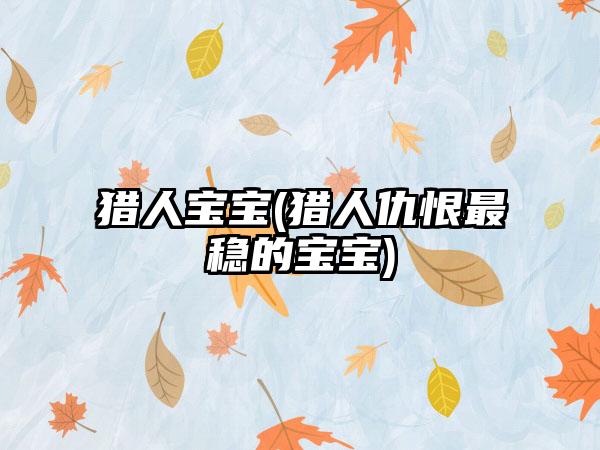 猎人宝宝(猎人仇恨最稳的宝宝)