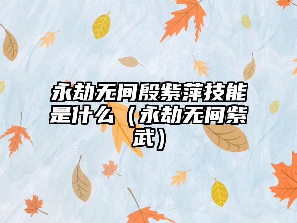 永劫无间殷紫萍技能是什么（永劫无间紫武）