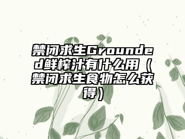 禁闭求生Grounded鲜榨汁有什么用（禁闭求生食物怎么获得）