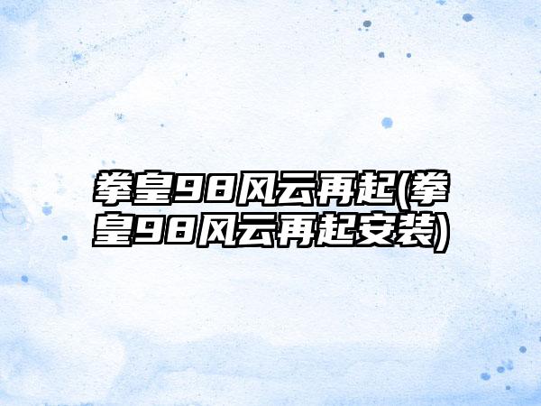 拳皇98风云再起(拳皇98风云再起安装)