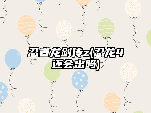 忍者龙剑传z(忍龙4还会出吗)