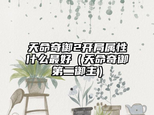 天命奇御2开局属性什么最好（天命奇御第二御主）
