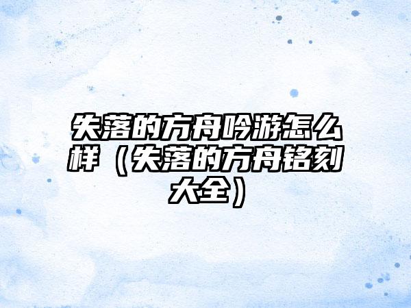 失落的方舟吟游怎么样（失落的方舟铭刻大全）