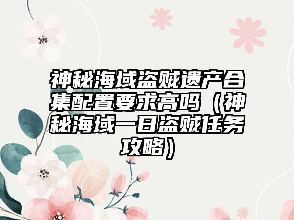 神秘海域盗贼遗产合集配置要求高吗（神秘海域一日盗贼任务攻略）