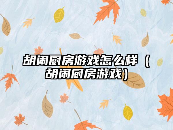 胡闹厨房游戏怎么样（胡闹厨房游戏）