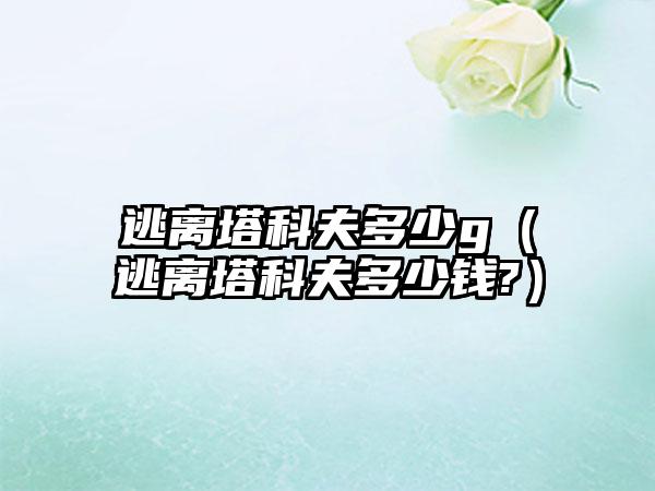 逃离塔科夫多少g（逃离塔科夫多少钱?）