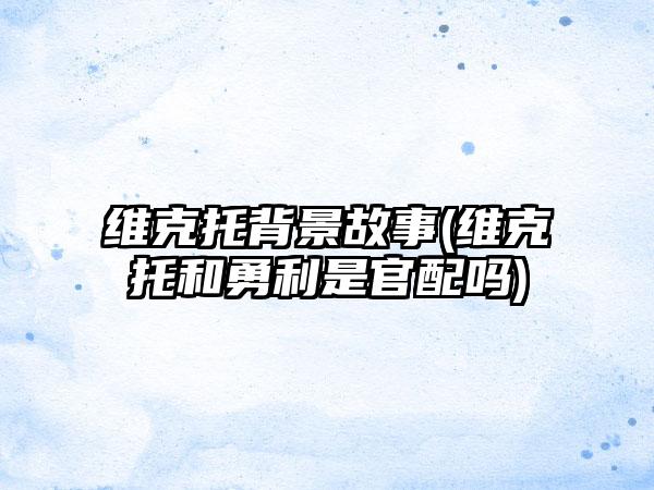 维克托背景故事(维克托和勇利是官配吗)