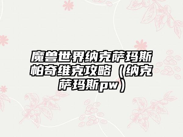 魔兽世界纳克萨玛斯帕奇维克攻略（纳克萨玛斯pw）