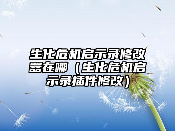生化危机启示录修改器在哪（生化危机启示录插件修改）