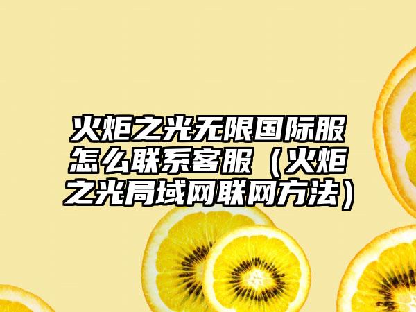 火炬之光无限国际服怎么联系客服（火炬之光局域网联网方法）