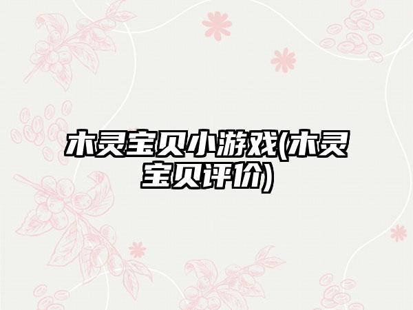 木灵宝贝小游戏(木灵宝贝评价)
