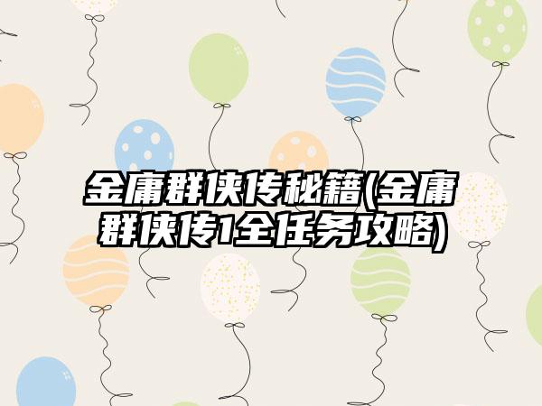 金庸群侠传秘籍(金庸群侠传1全任务攻略)