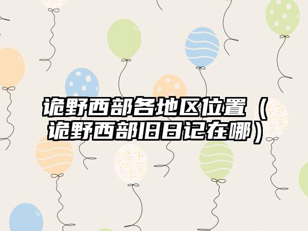 诡野西部各地区位置（诡野西部旧日记在哪）