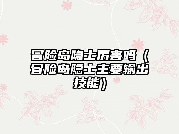 冒险岛隐士厉害吗（冒险岛隐士主要输出技能）