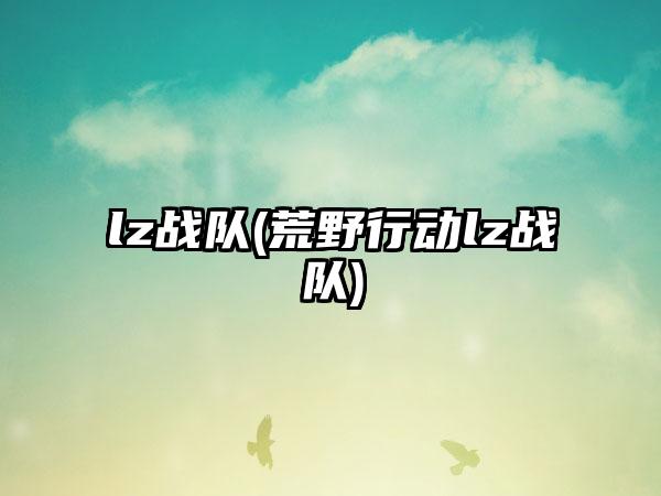 lz战队(荒野行动lz战队)