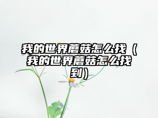 我的世界蘑菇怎么找（我的世界蘑菇怎么找到）