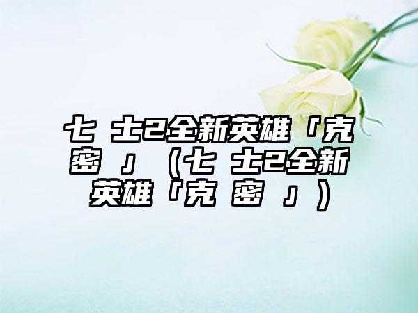 七騎士2全新英雄「克萊密絲」（七騎士2全新英雄「克萊密絲」）