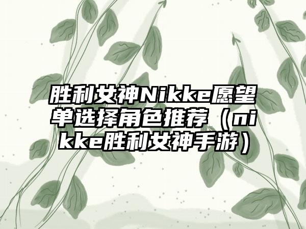 胜利女神Nikke愿望单选择角色推荐（nikke胜利女神手游）