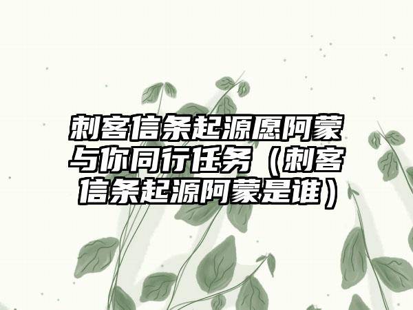刺客信条起源愿阿蒙与你同行任务（刺客信条起源阿蒙是谁）