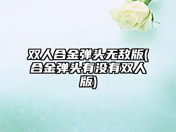 双人合金弹头无敌版(合金弹头有没有双人版)