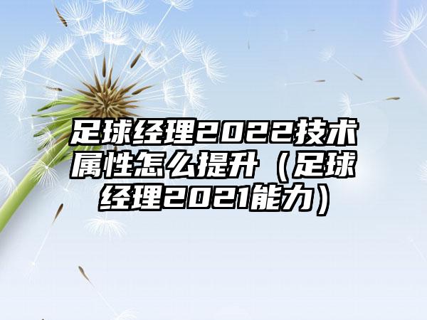 足球经理2022技术属性怎么提升（足球经理2021能力）