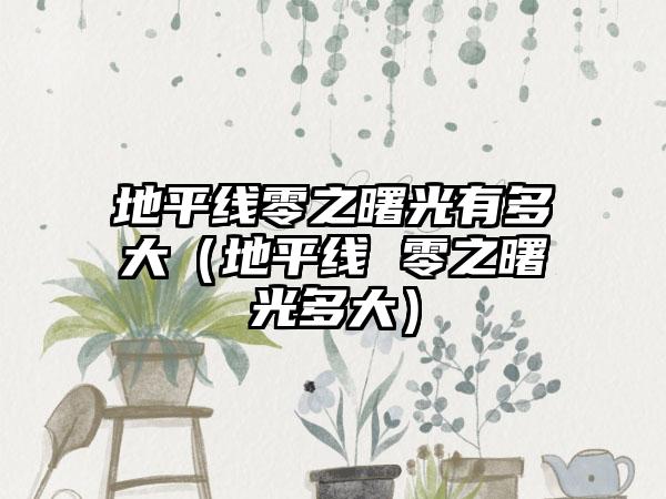 地平线零之曙光有多大（地平线 零之曙光多大）