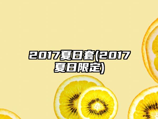 2017夏日套(2017夏日限定)