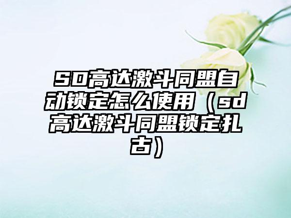 SD高达激斗同盟自动锁定怎么使用（sd高达激斗同盟锁定扎古）