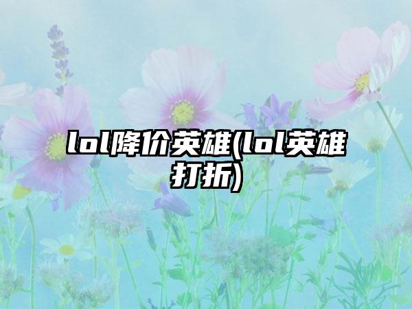 lol降价英雄(lol英雄打折)