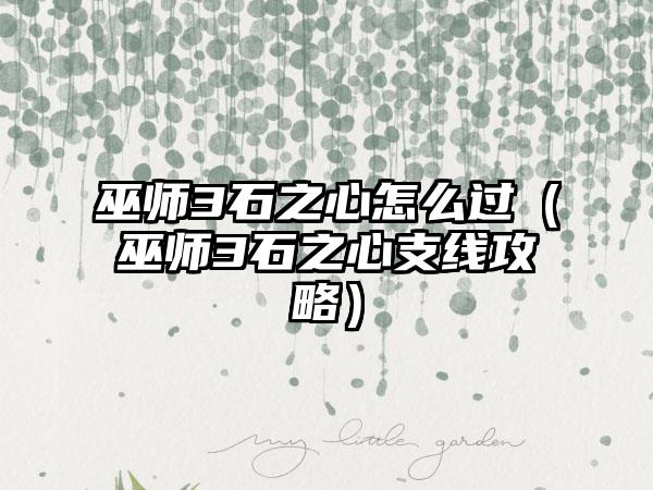 巫师3石之心怎么过（巫师3石之心支线攻略）