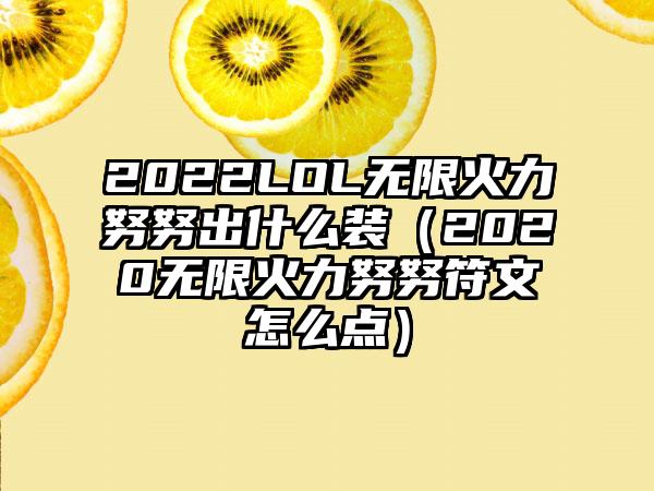 2022LOL无限火力努努出什么装（2020无限火力努努符文怎么点）