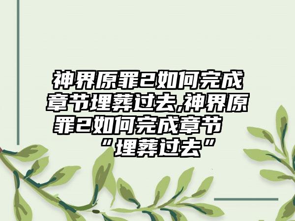 神界原罪2如何完成章节埋葬过去,神界原罪2如何完成章节“埋葬过去”