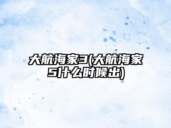 大航海家3(大航海家5什么时候出)