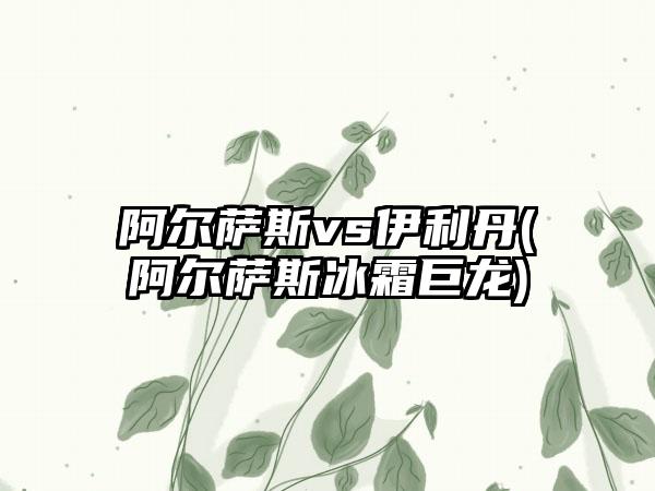 阿尔萨斯vs伊利丹(阿尔萨斯冰霜巨龙)