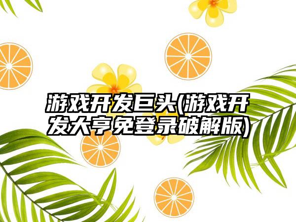 游戏开发巨头(游戏开发大亨免登录破解版)