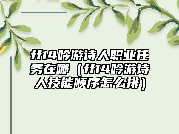 ff14吟游诗人职业任务在哪（ff14吟游诗人技能顺序怎么排）