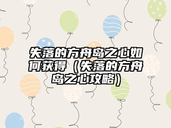 失落的方舟岛之心如何获得（失落的方舟岛之心攻略）