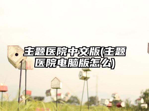 主题医院中文版(主题医院电脑版怎么)