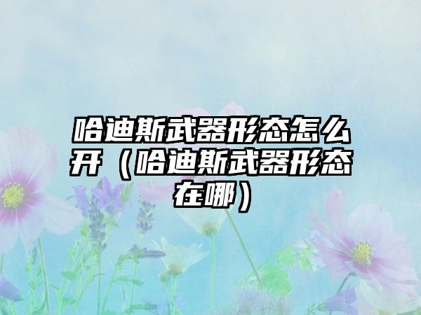 哈迪斯武器形态怎么开（哈迪斯武器形态在哪）