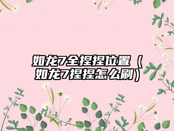 如龙7全捏捏位置（如龙7捏捏怎么刷）