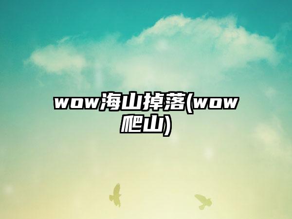 wow海山掉落(wow爬山)