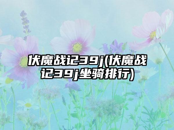 伏魔战记39j(伏魔战记39j坐骑排行)