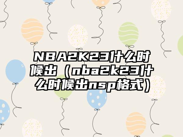 NBA2K23什么时候出（nba2k23什么时候出nsp格式）