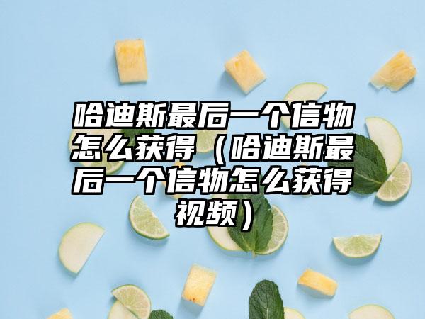 哈迪斯最后一个信物怎么获得（哈迪斯最后一个信物怎么获得视频）