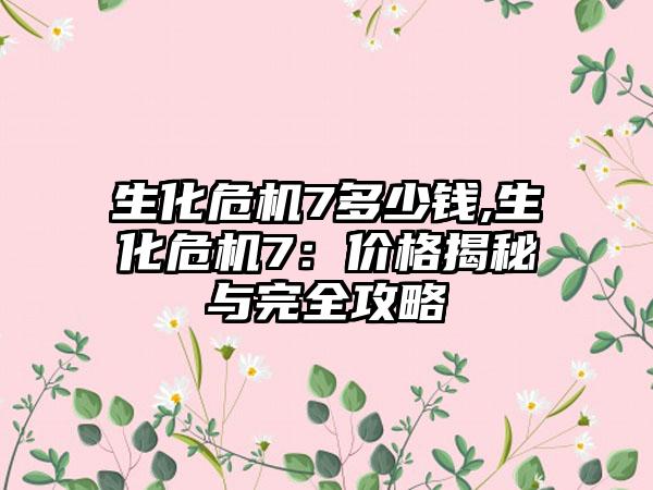 生化危机7多少钱,生化危机7：价格揭秘与完全攻略