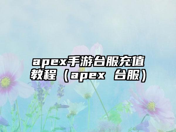 apex手游台服充值教程（apex 台服）