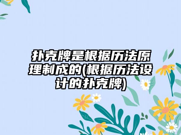 扑克牌是根据历法原理制成的(根据历法设计的扑克牌)