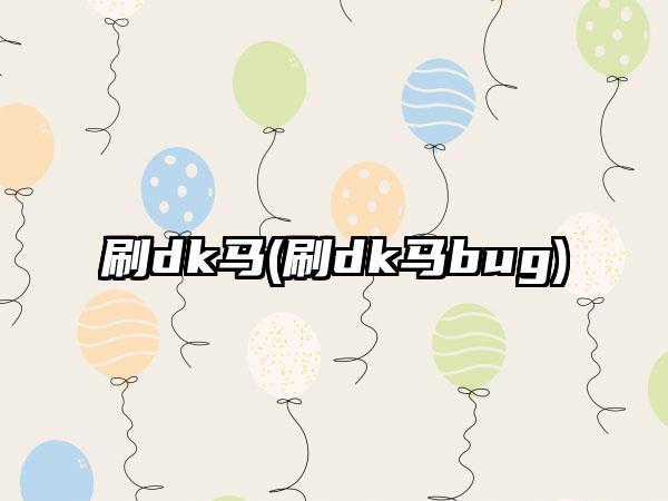 刷dk马(刷dk马bug)