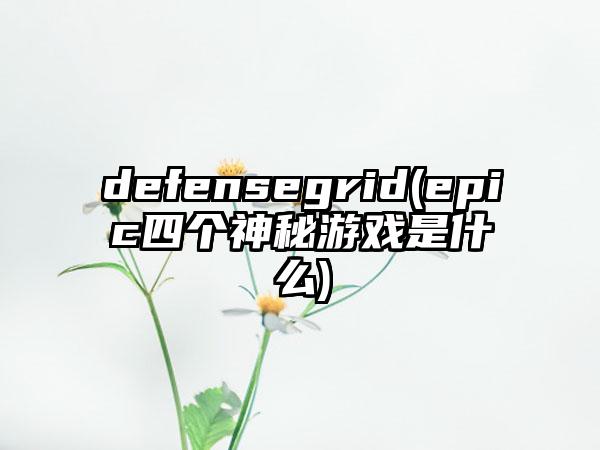 defensegrid(epic四个神秘游戏是什么)